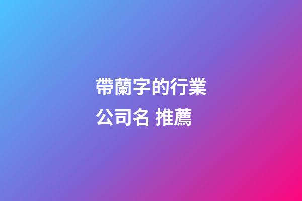帶蘭字的行業公司名 推薦-第1張-公司起名-玄機派